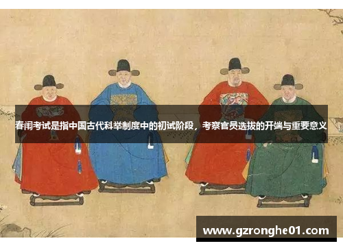 春闱考试是指中国古代科举制度中的初试阶段，考察官员选拔的开端与重要意义